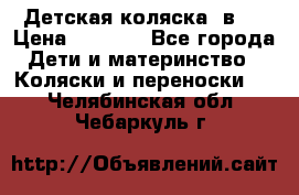 Детская коляска 3в1. › Цена ­ 6 500 - Все города Дети и материнство » Коляски и переноски   . Челябинская обл.,Чебаркуль г.